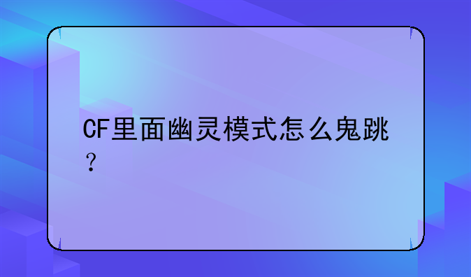 CF里面幽灵模式怎么鬼跳？