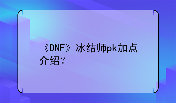 《DNF》冰结师pk加点介绍？