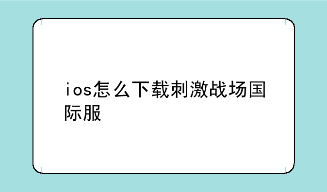 ios怎么下载刺激战场国际服