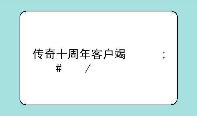 传奇十周年客户端怎么下载
