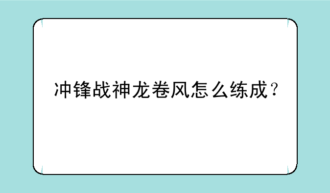 冲锋战神龙卷风怎么练成？