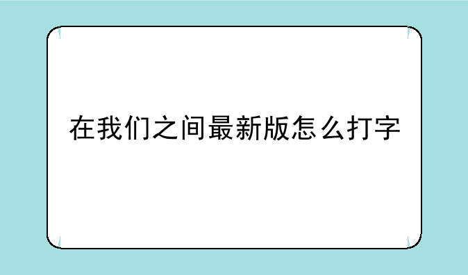 在我们之间最新版怎么打字