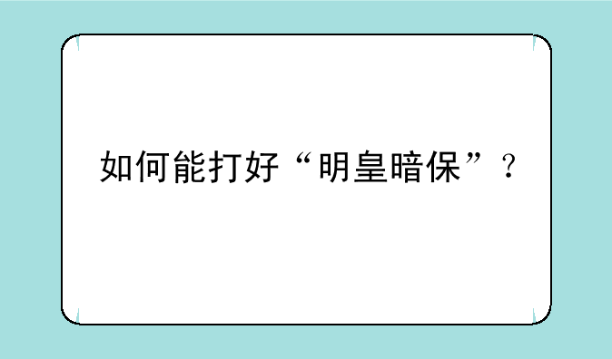 如何能打好“明皇暗保”？