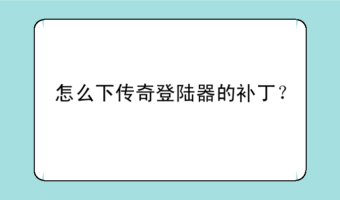 怎么下传奇登陆器的补丁？