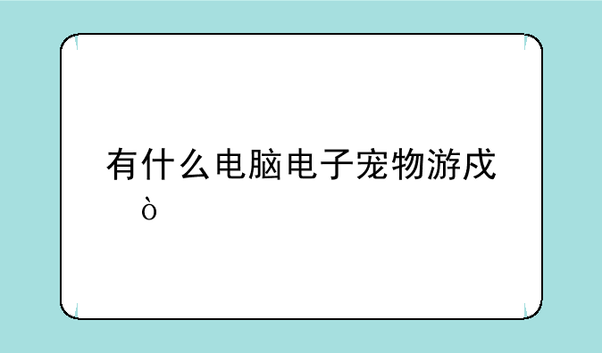 有什么电脑电子宠物游戏？