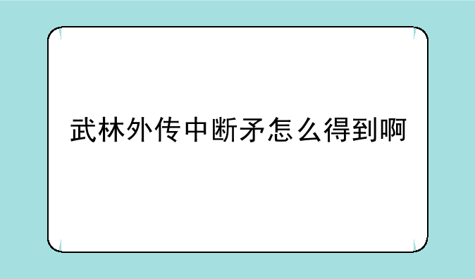 武林外传中断矛怎么得到啊