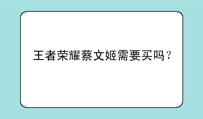 王者荣耀蔡文姬需要买吗？
