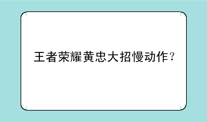 王者荣耀黄忠大招慢动作？