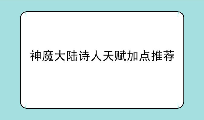神魔大陆诗人天赋加点推荐