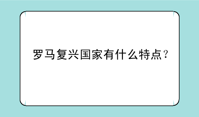 罗马复兴国家有什么特点？