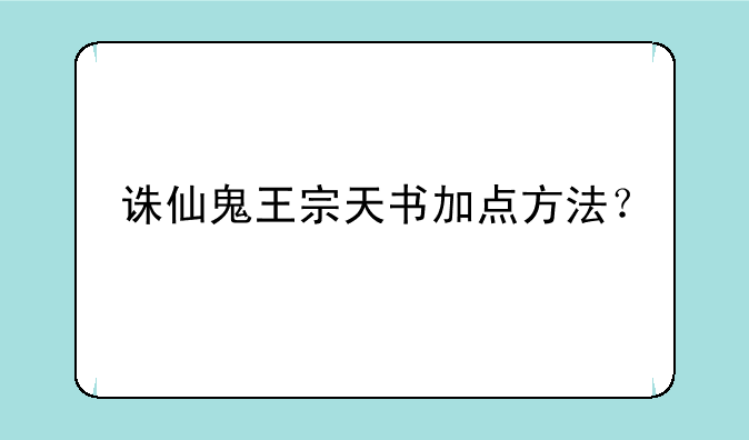 诛仙鬼王宗天书加点方法？