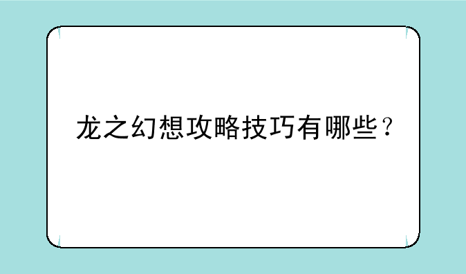 龙之幻想攻略技巧有哪些？