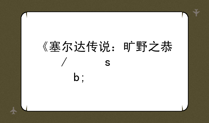 《塞尔达传说：旷野之息》续作跳票至明年