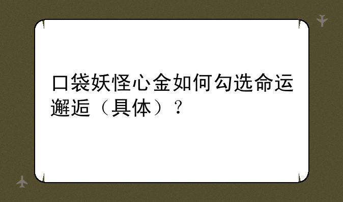 口袋妖怪心金如何勾选命运邂逅（具体）？