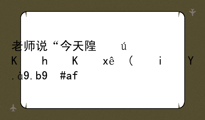 老师说“今天随便你怎么玩”是什么意思？