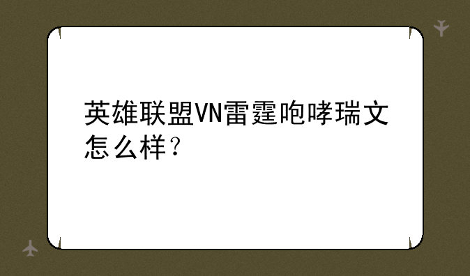 英雄联盟VN雷霆咆哮瑞文怎么样？