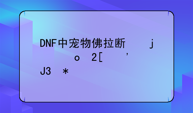 DNF中宠物佛拉斯的进化等级和技能