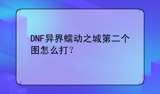 DNF异界蠕动之城第二个图怎么打？