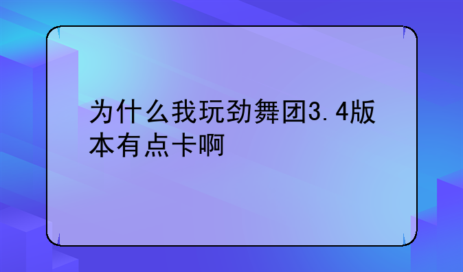 为什么我玩劲舞团3.4版本有点卡啊