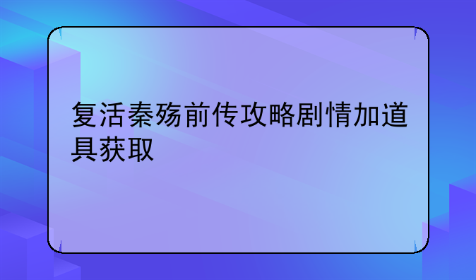复活秦殇前传攻略剧情加道具获取
