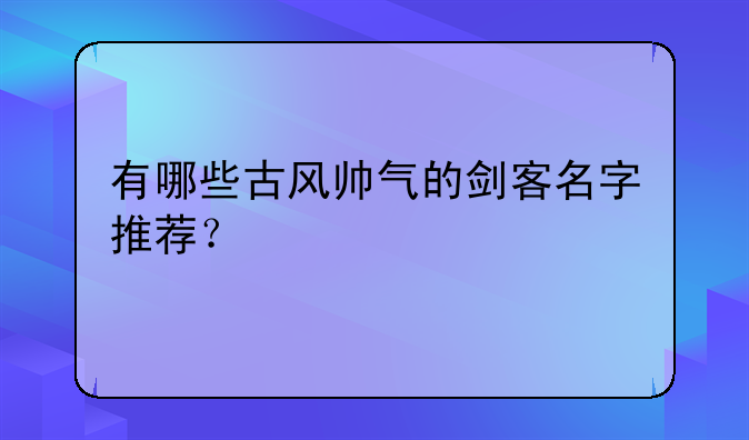 有哪些古风帅气的剑客名字推荐？