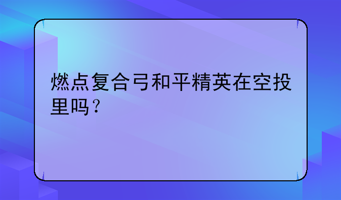 燃点复合弓和平精英在空投里吗？