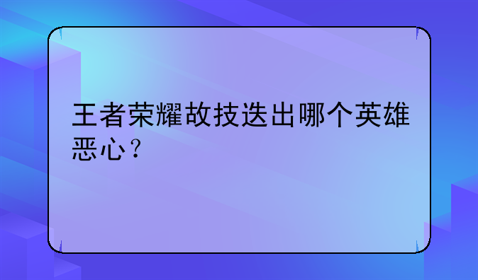王者荣耀故技迭出哪个英雄恶心？
