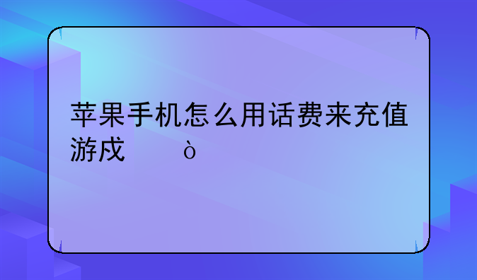 苹果手机怎么用话费来充值游戏？