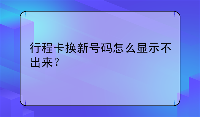 行程卡换新号码怎么显示不出来？