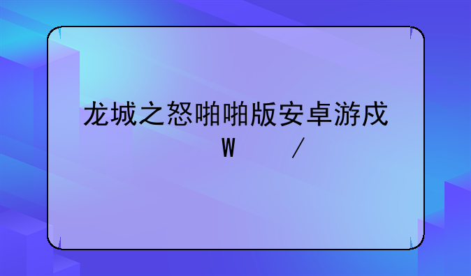 龙城之怒啪啪版安卓游戏如何下载