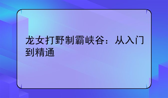 龙女打野制霸峡谷：从入门到精通