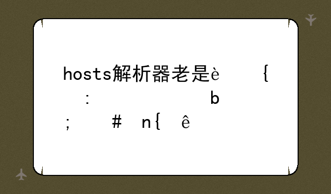 hosts解析器老是连接失败是怎么回事
