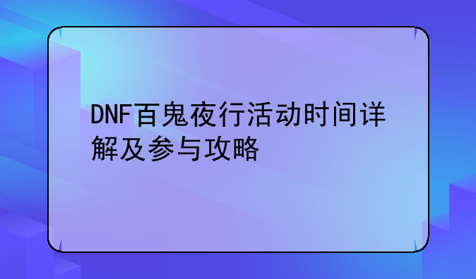DNF百鬼夜行活动时间详解及参与攻略