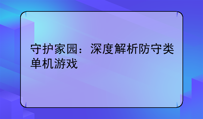 守护家园：深度解析防守类单机游戏