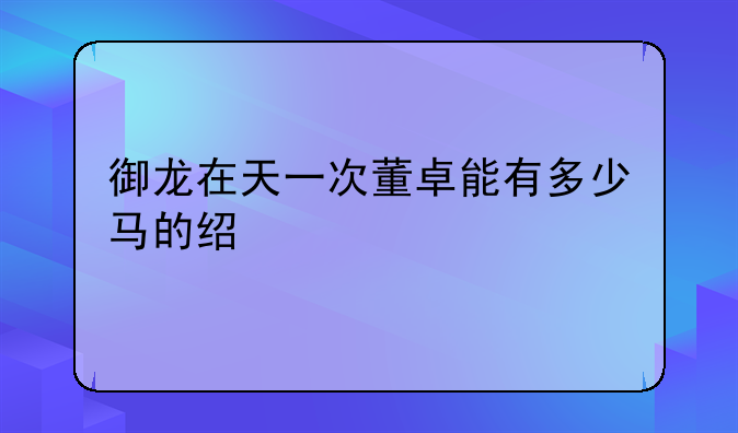 御龙在天一次董卓能有多少马的经验