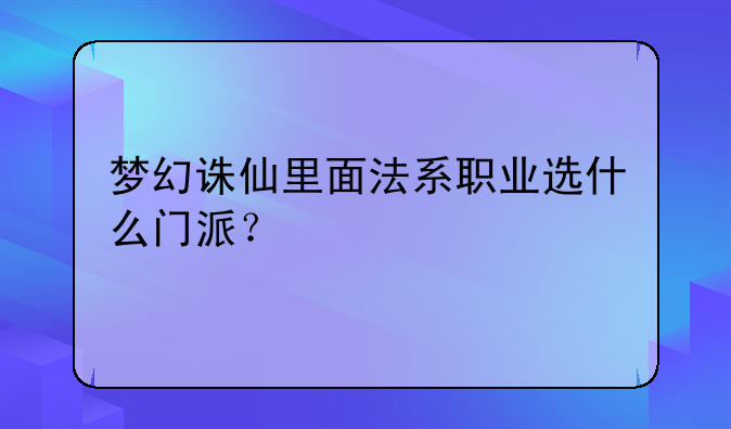 梦幻诛仙里面法系职业选什么门派？