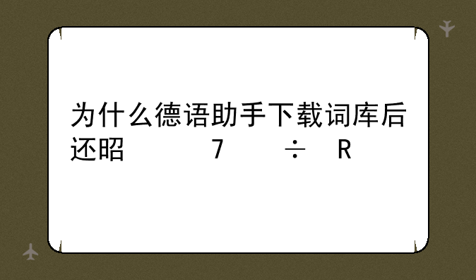 为什么德语助手下载词库后还是不能用