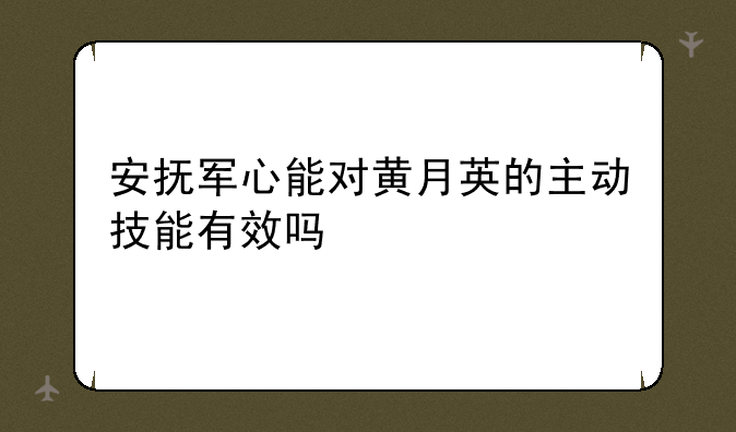 安抚军心能对黄月英的主动技能有效吗