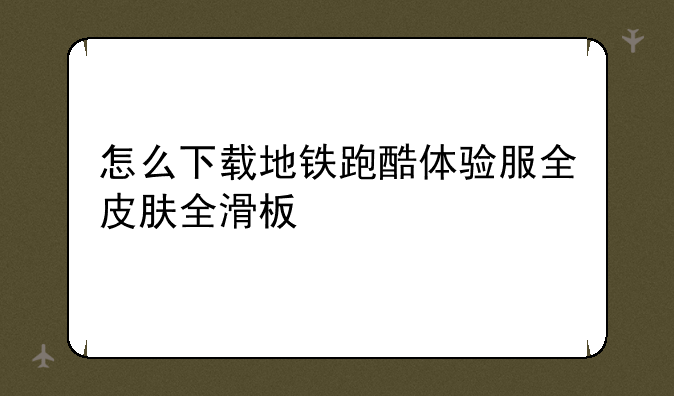 怎么下载地铁跑酷体验服全皮肤全滑板