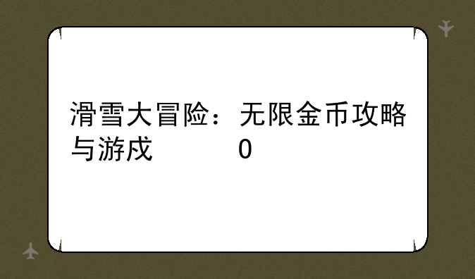 滑雪大冒险：无限金币攻略与游戏体验