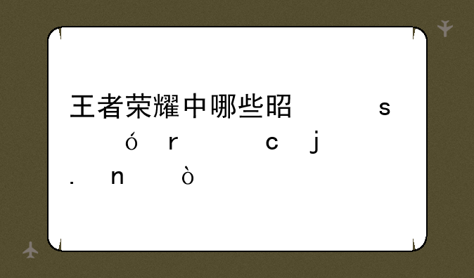 王者荣耀中哪些是颜值最高的女英雄？