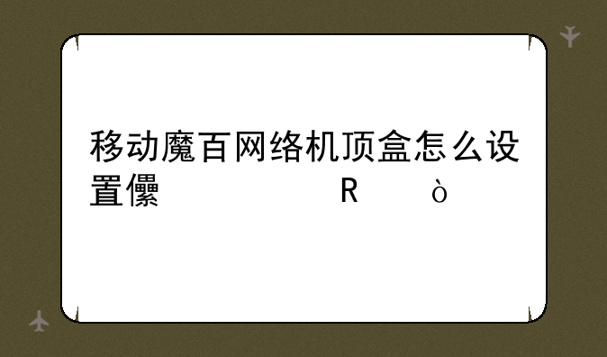 移动魔百网络机顶盒怎么设置儿童锁？