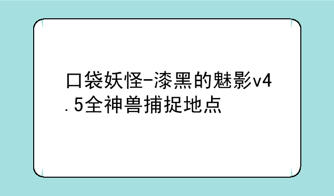 口袋妖怪-漆黑的魅影v4.5全神兽捕捉地点