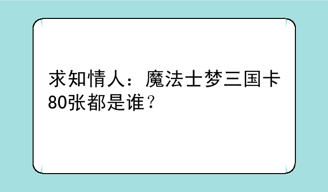 求知情人：魔法士梦三国卡80张都是谁？