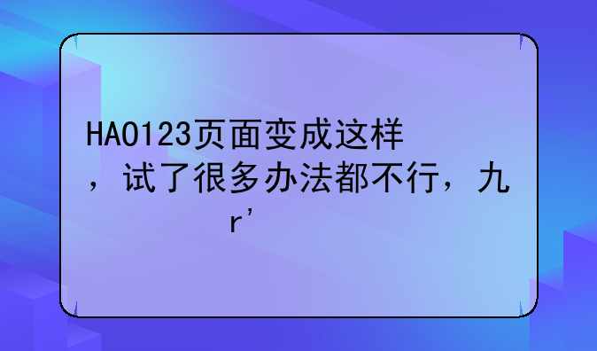 HAO123页面变成这样，试了很多办法都不行，也没有中毒