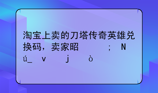 淘宝上卖的刀塔传奇英雄兑换码，卖家是从哪得来的？