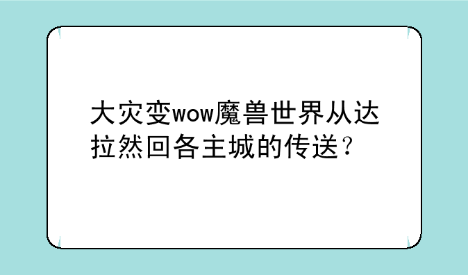 大灾变wow魔兽世界从达拉然回各主城的传送？