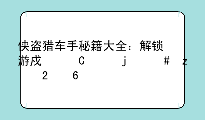 侠盗猎车手秘籍大全：解锁游戏乐趣的终极指南