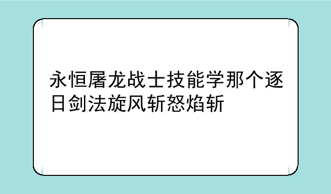永恒屠龙战士技能学那个逐日剑法旋风斩怒焰斩