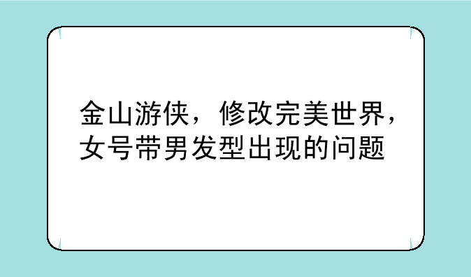 金山游侠，修改完美世界，女号带男发型出现的问题